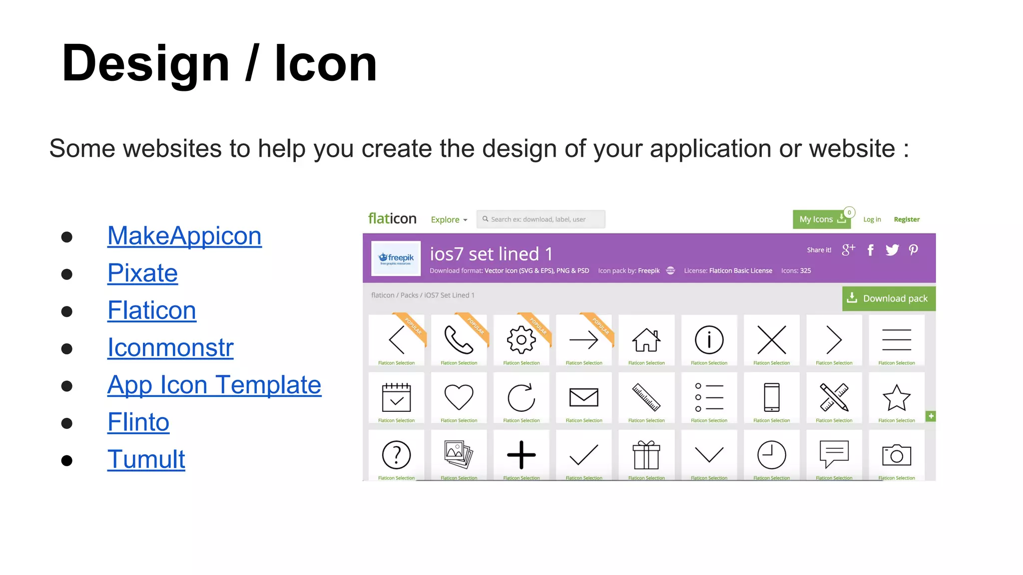 Design / Icon
Some websites to help you create the design of your application or website :
● MakeAppicon
● Pixate
● Flaticon
● Iconmonstr
● App Icon Template
● Flinto
● Tumult
 