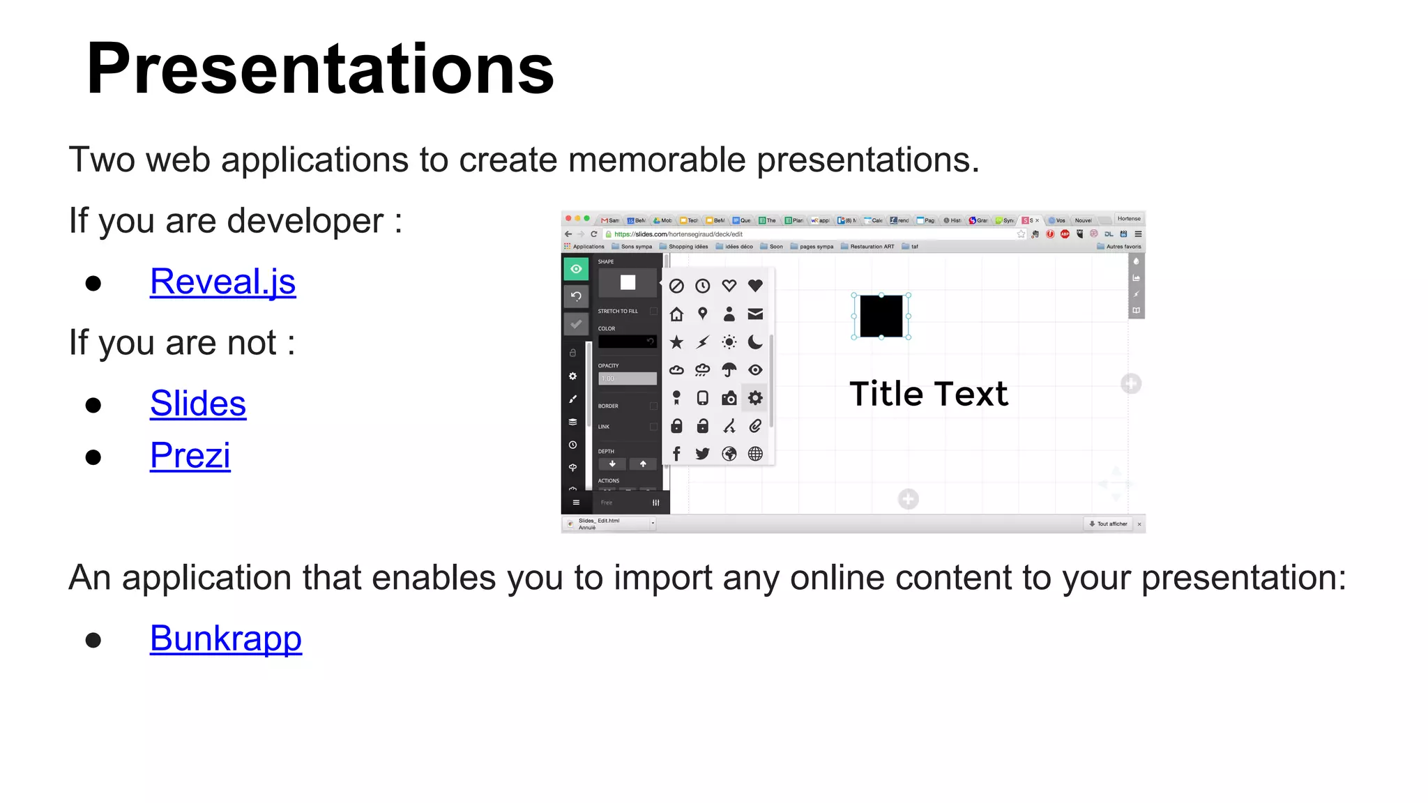 Presentations
Two web applications to create memorable presentations.
If you are developer :
● Reveal.js
If you are not :
● Slides
● Prezi
An application that enables you to import any online content to your presentation:
● Bunkrapp
 