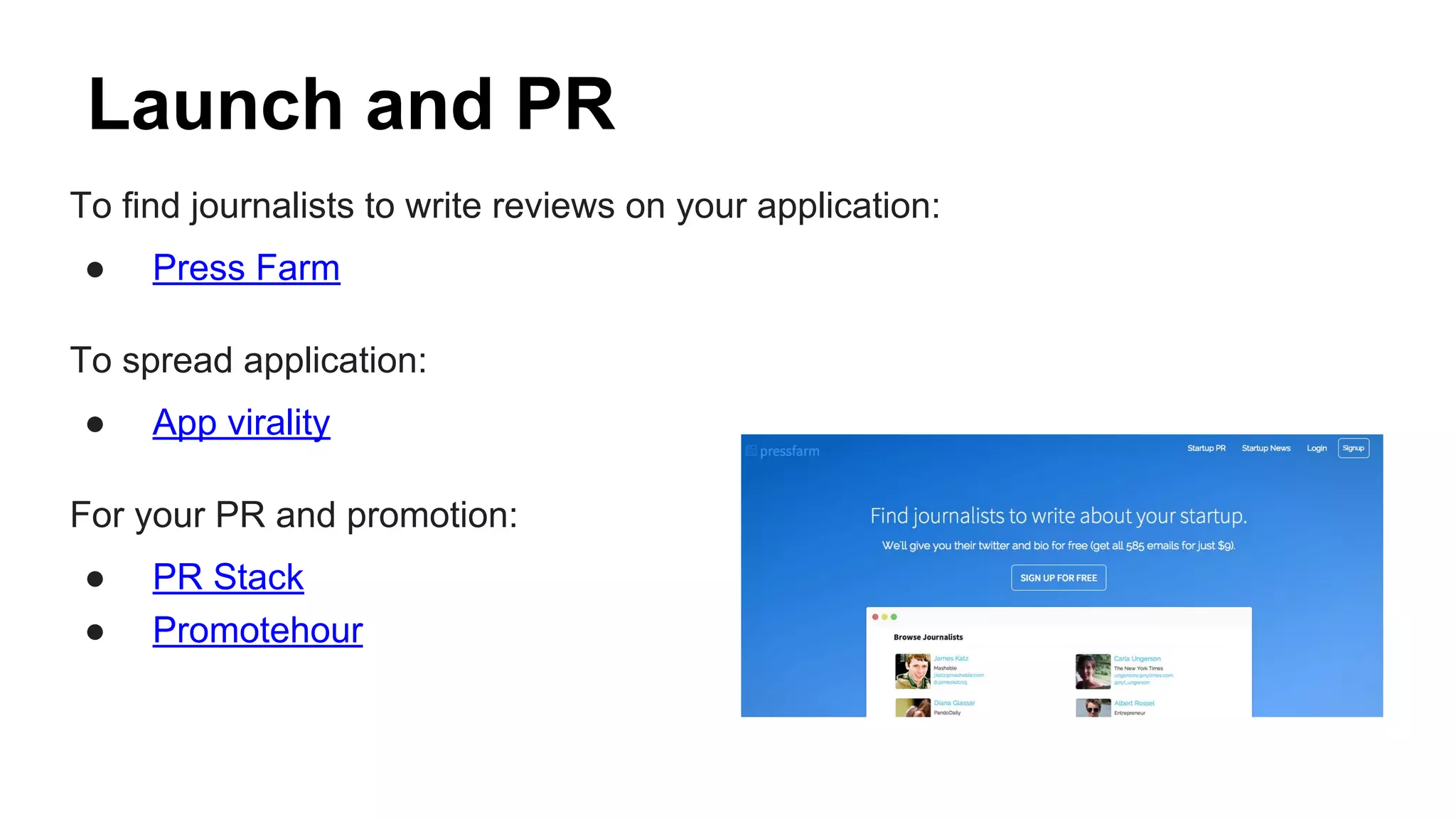 Launch and PR
To find journalists to write reviews on your application:
● Press Farm
To spread application:
● App virality
For your PR and promotion:
● PR Stack
● Promotehour
 