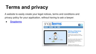 Terms and privacy
A website to easily create your legal notices, terms and conditions and
privacy policy for your application, without having to ask a lawyer:
● Snapterms
 