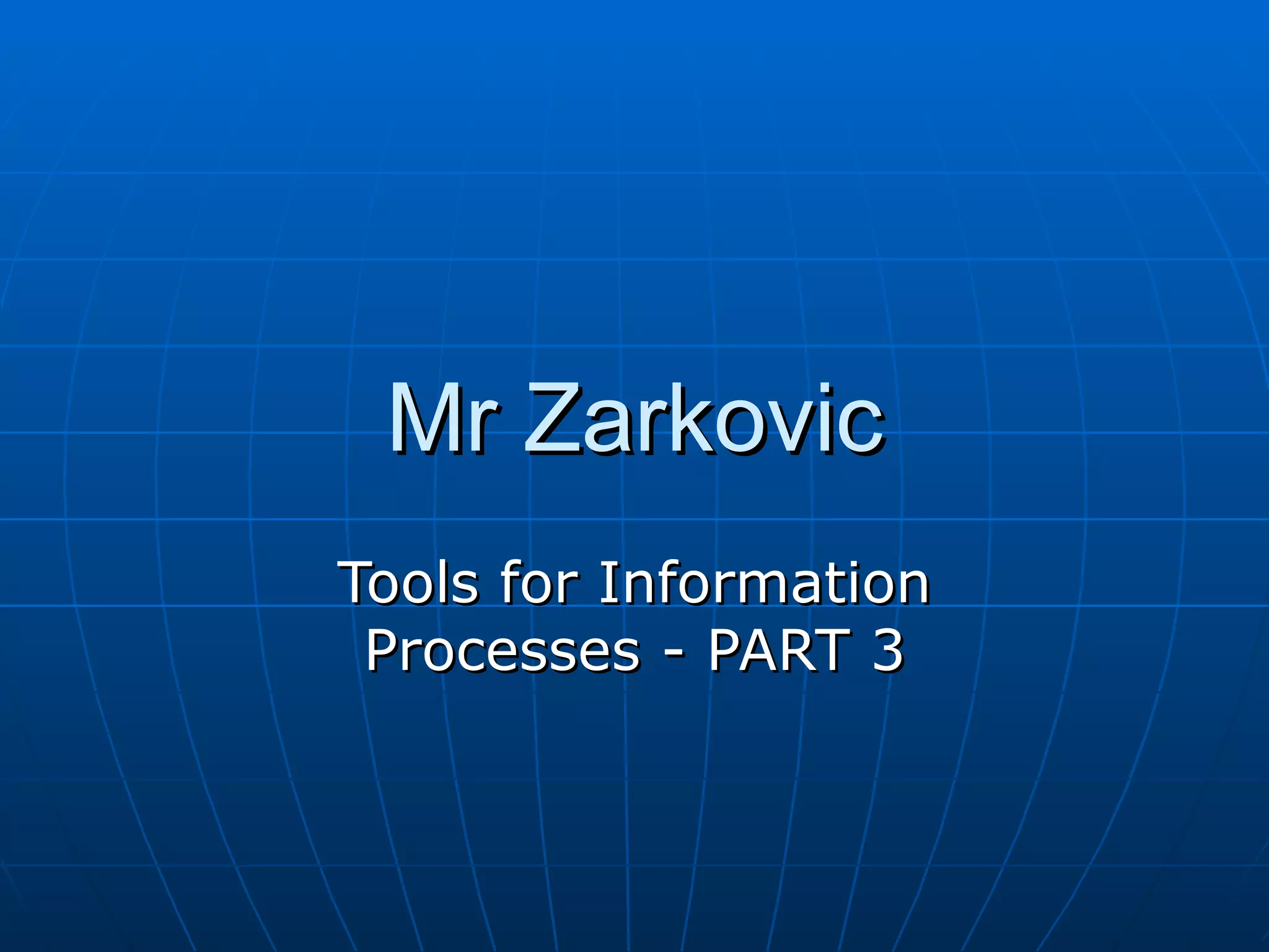 Mr Zarkovic
Tools for Information
 Processes - PART 3
 