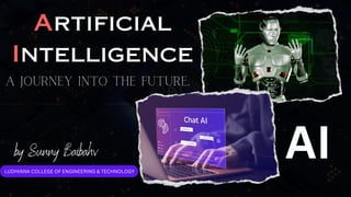 AI
Artificial
Intelligence
by Sunny Baibahv
A Journey into the Future.
LUDHIANA COLLEGE OF ENGINEERING & TECHNOLOGY
 