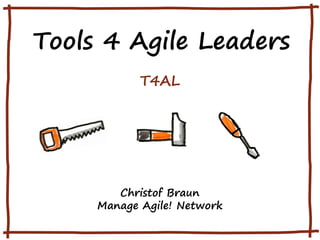 Tools 4 Agile Leaders
T4AL

Christof Braun
Manage Agile! Network

 