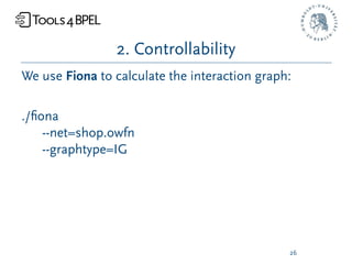 2. Controllability
We use Fiona to calculate the interaction graph:

./ﬁona
    --net=shop.owfn
    --graphtype=IG




                                               26
 