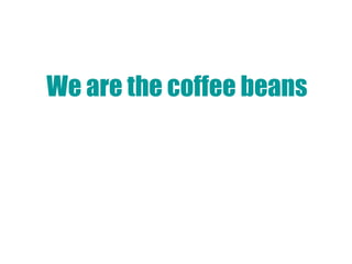 We are the coffee beans   