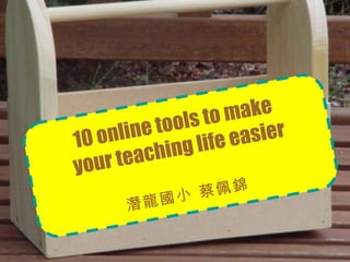 10 online tools to make  your teaching life easier 潛龍國小 蔡佩錦 
