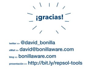 o¡gracias!
twitter >> @david_bonilla
eMail >> david@bonillaware.com
blog >> bonillaware.com
presentación >> http://bit.ly/repsol-tools
 