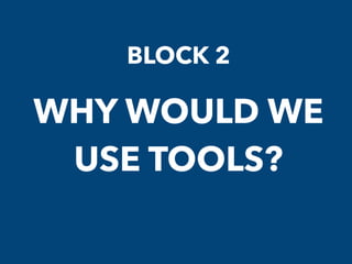 BLOCK 2
WHY WOULD WE
USE TOOLS?
 