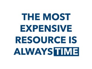 THE MOST
EXPENSIVE
RESOURCE IS
ALWAYS TIMETIME
 