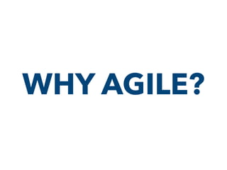 WHY AGILE?
 