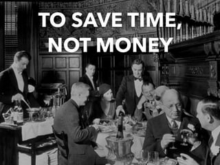 TO SAVE TIME,
NOT MONEY
 