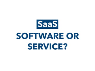 SaaS
SOFTWARE OR
SERVICE?
SaaS
 