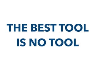 THE BEST TOOL
IS NO TOOL
 
