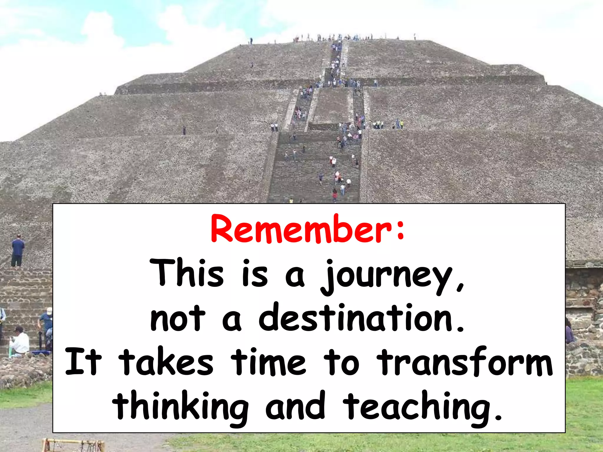 Remember:
This is a journey,
not a destination.
It takes time to transform
thinking and teaching.

 