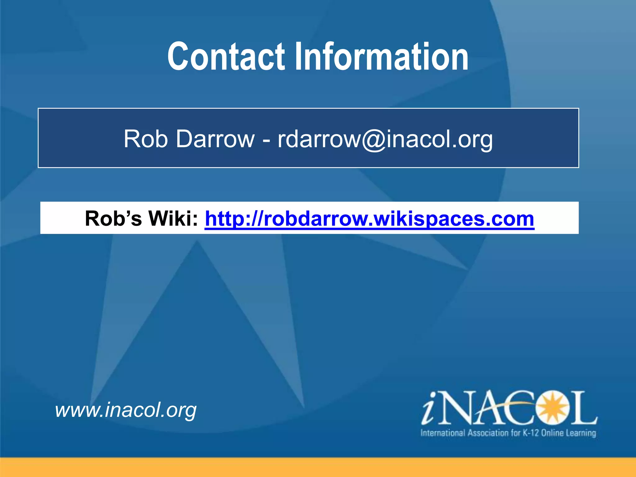 Contact Information
Rob Darrow - rdarrow@inacol.org
Rob’s Wiki: http://robdarrow.wikispaces.com

www.inacol.org

 