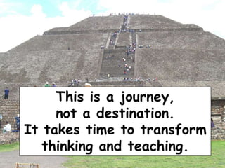 This is a journey,
not a destination.
It takes time to transform
thinking and teaching.

 