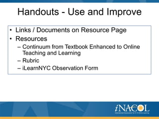Handouts - Use and Improve
• Links / Documents on Resource Page
• Resources
– Continuum from Textbook Enhanced to Online
Teaching and Learning
– Rubric
– iLearnNYC Observation Form

 