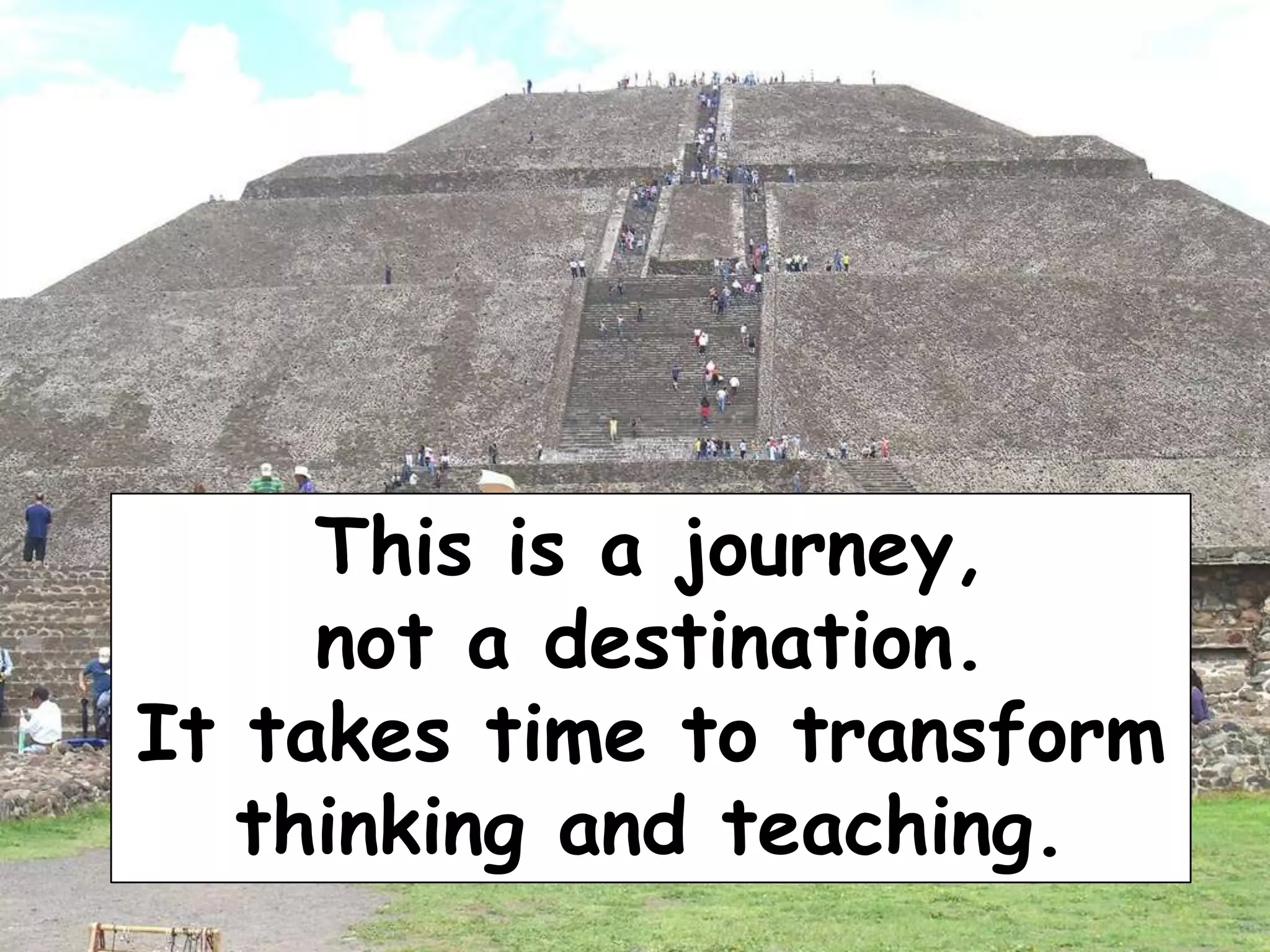This is a journey,
not a destination.
It takes time to transform
thinking and teaching.

 