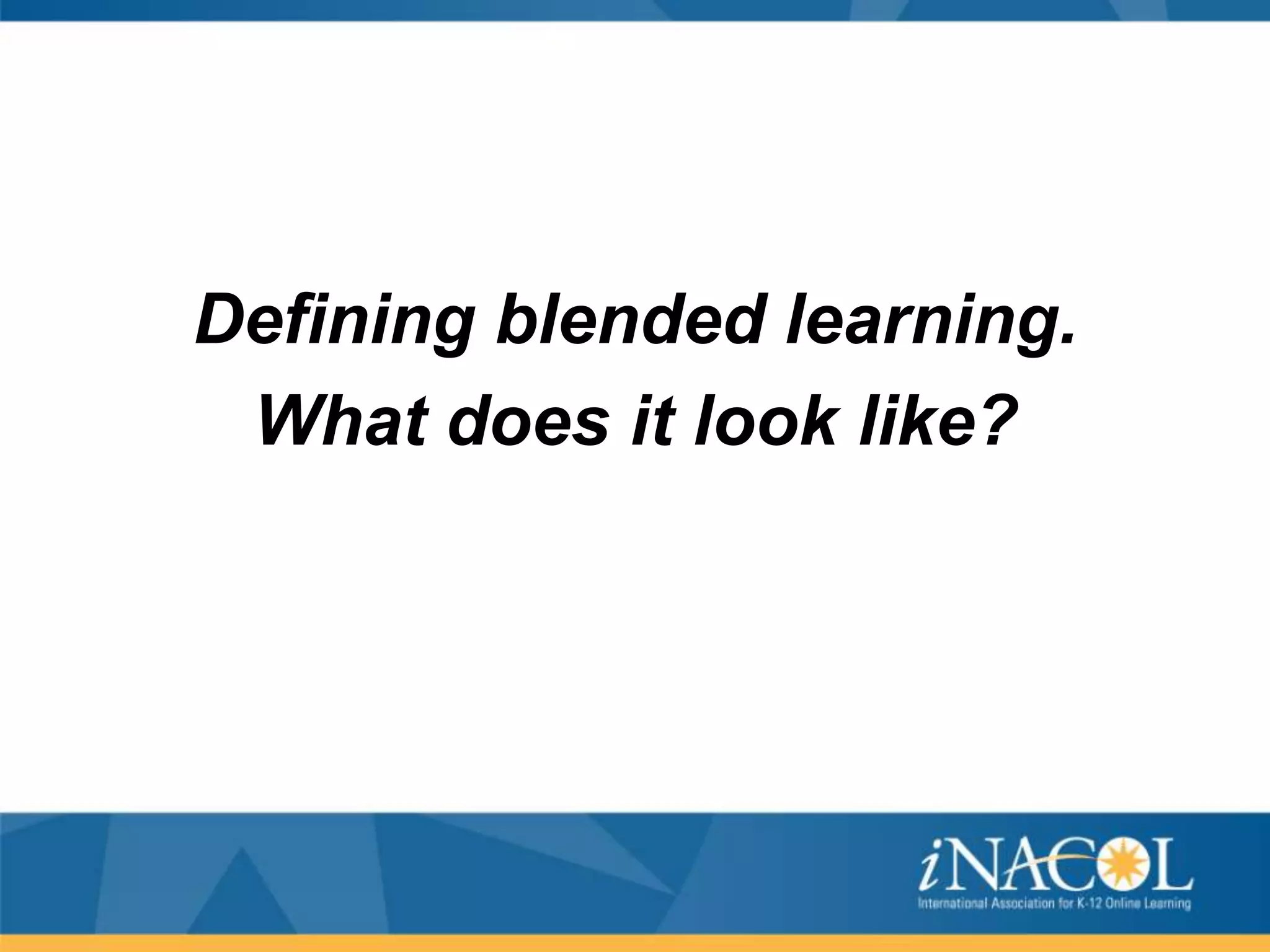 Defining blended learning.
What does it look like?

 