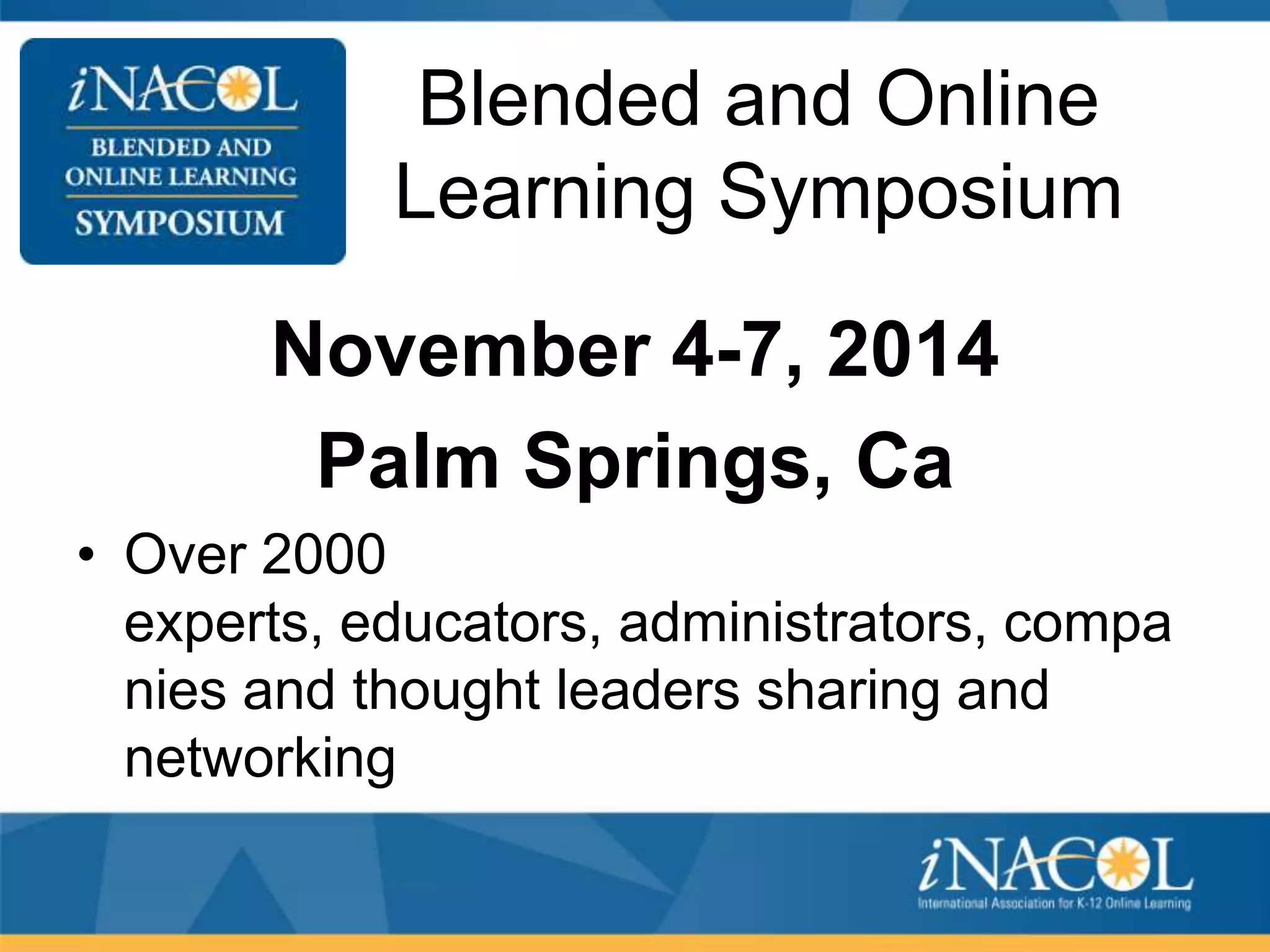 Blended and Online
Learning Symposium
November 4-7, 2014
Palm Springs, Ca
• Over 2000
experts, educators, administrators, compa
nies and thought leaders sharing and
networking

 