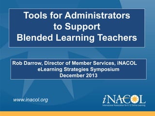 Tools for Administrators
to Support
Blended Learning Teachers
Rob Darrow, Director of Member Services, iNACOL
eLearning Strategies Symposium
December 2013

www.inacol.org

 
