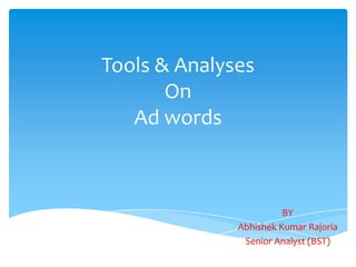 Tools & Analyses
On
Ad words
BY
Abhishek Kumar Rajoria
Senior Analyst (BST)
 
