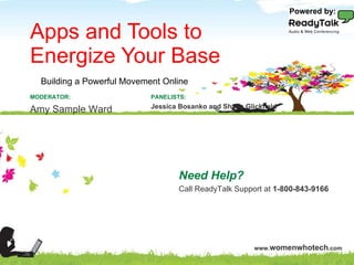 Apps and Tools to  Energize Your Base Need Help? Call ReadyTalk Support at  1-800-843-9166 PANELISTS: Jessica Bosanko and Shana Glickfield MODERATOR: Amy Sample Ward Building a Powerful Movement Online Powered by: 