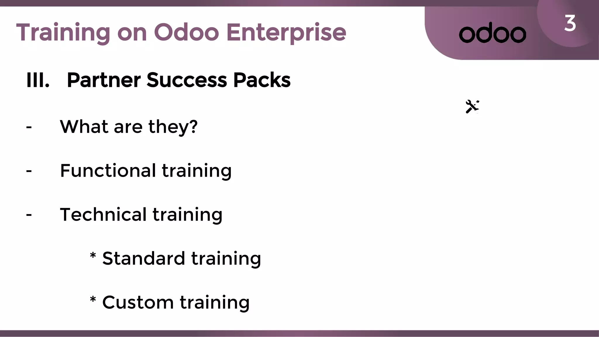 3Training on Odoo Enterprise
III. Partner Success Packs
- What are they?
- Functional training
- Technical training
* Standard training
* Custom training
 