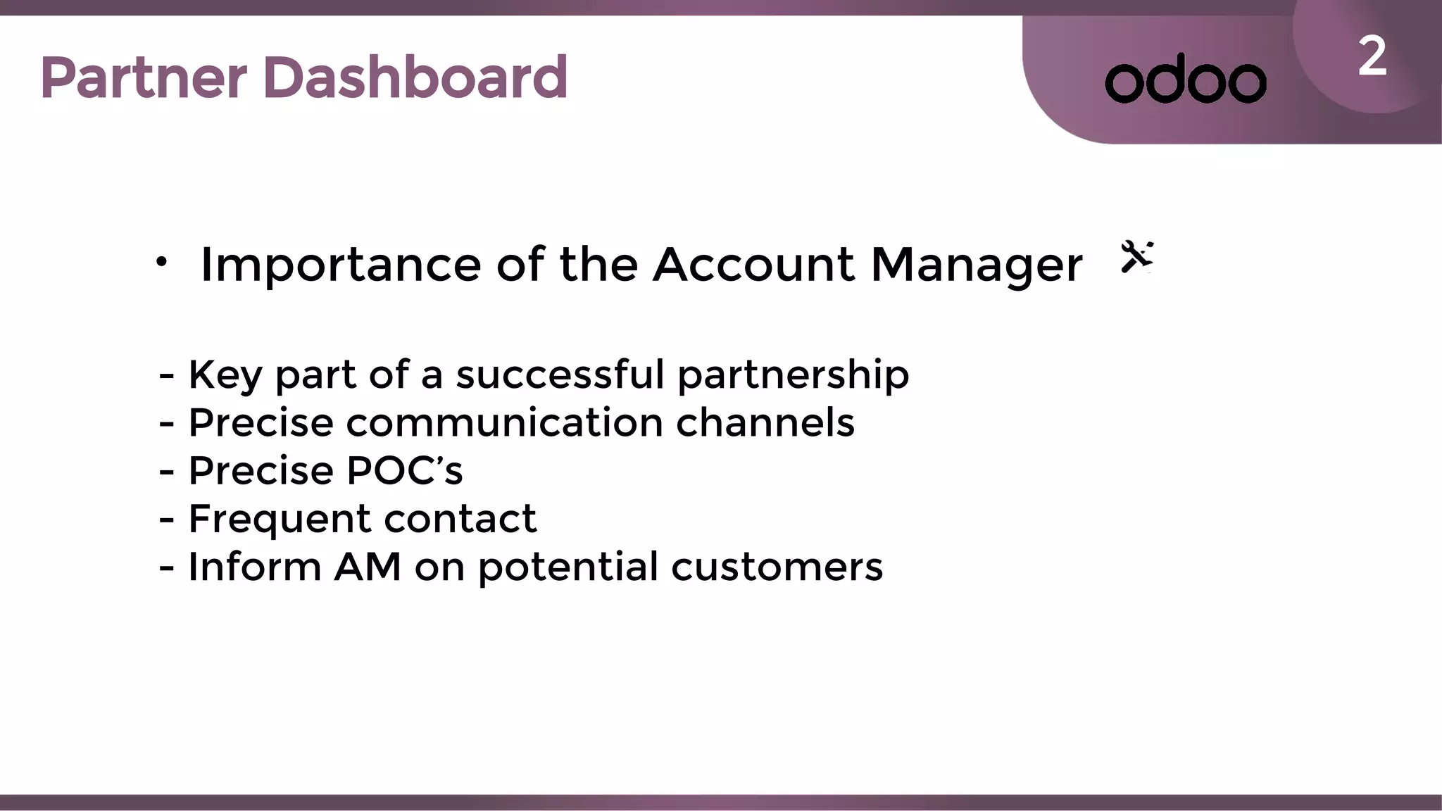 2Partner Dashboard
• Importance of the Account Manager
- Key part of a successful partnership
- Precise communication channels
- Precise POC’s
- Frequent contact
- Inform AM on potential customers
 