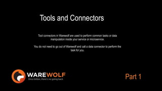 Tools and Connectors
Tool connectors in Warewolf are used to perform common tasks or data
manipulation inside your service or microservice.
You do not need to go out of Warewolf and call a data connector to perform the
task for you.
Part 1
 