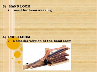 3) HAND LOOM
 used for loom weaving
4) INKLE LOOM
 a smaller version of the hand loom
 