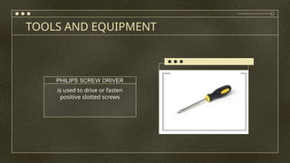 TOOLS AND EQUIPMENT
is used to drive or fasten
positive slotted screws
PHILIPS SCREW DRIVER
 