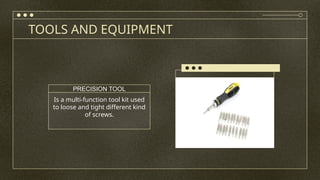 TOOLS AND EQUIPMENT
Is a multi-function tool kit used
to loose and tight different kind
of screws.
PRECISION TOOL
 