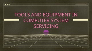 TOOLS AND EQUIPMENT IN
COMPUTER SYSTEM
SERVICING
 