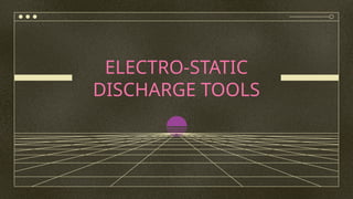 ELECTRO-STATIC
DISCHARGE TOOLS
 