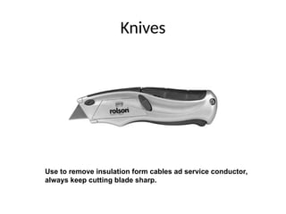 Knives
Use to remove insulation form cables ad service conductor,
always keep cutting blade sharp.
 