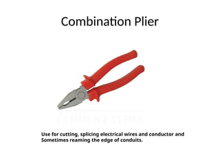 Combination Plier
Use for cutting, splicing electrical wires and conductor and
Sometimes reaming the edge of conduits.
 