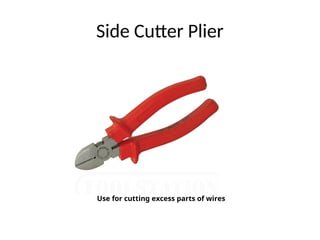 Side Cutter Plier
Use for cutting excess parts of wires
 