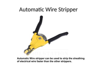 Automatic Wire Stripper
Automatic Wire stripper can be used to strip the sheathing
of electrical wire faster than the other strippers.
 