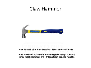 Claw Hammer
Can be used to mount electrical boxes and drive nails.
Can also be used to determine height of receptacle box
since most hammers are 12” long from head to handle.
 