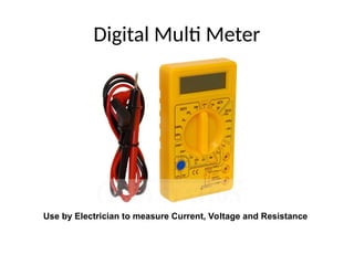 Digital Multi Meter
Use by Electrician to measure Current, Voltage and Resistance
 
