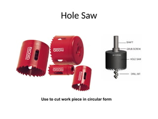 Hole Saw
Use to cut work piece in circular form
 