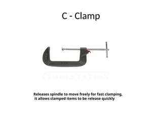 C - Clamp
Releases spindle to move freely for fast clamping,
it allows clamped items to be release quickly
 