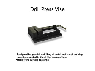 Drill Press Vise
•Designed for precision drilling of metal and wood working,
must be mounted in the drill press machine.
•Made from durable cast iron
 
