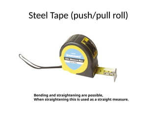 Steel Tape (push/pull roll)
Bending and straightening are possible,
When straightening this is used as a straight measure.
 