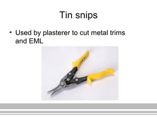 Tin snips
• Used by plasterer to cut metal trims
and EML
 