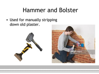 Hammer and Bolster
• Used for manually stripping
down old plaster.
 