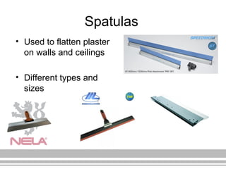 Spatulas
• Used to flatten plaster
on walls and ceilings
• Different types and
sizes
 