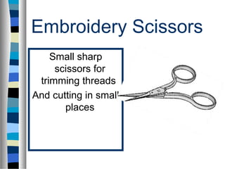 Embroidery Scissors
    Small sharp
     scissors for
 trimming threads
And cutting in small
       places
 