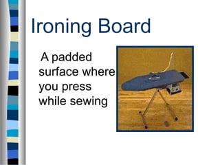Ironing Board
A padded
surface where
you press
while sewing
 